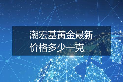潮宏基黄金最新价格多少一克
