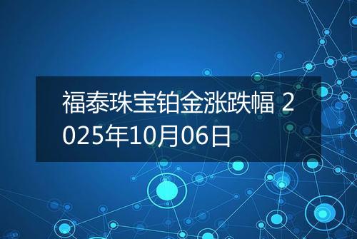 福泰珠宝铂金涨跌幅 2025年10月06日