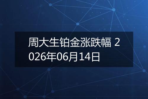 周大生铂金涨跌幅 2026年06月14日