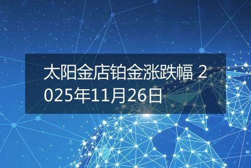 太阳金店铂金涨跌幅 2025年11月26日