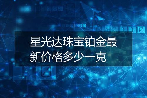 星光达珠宝铂金最新价格多少一克