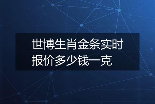 世博生肖金条实时报价多少钱一克