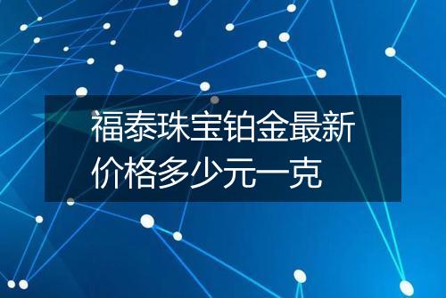 福泰珠宝铂金最新价格多少元一克