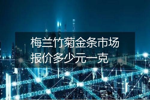 梅兰竹菊金条市场报价多少元一克
