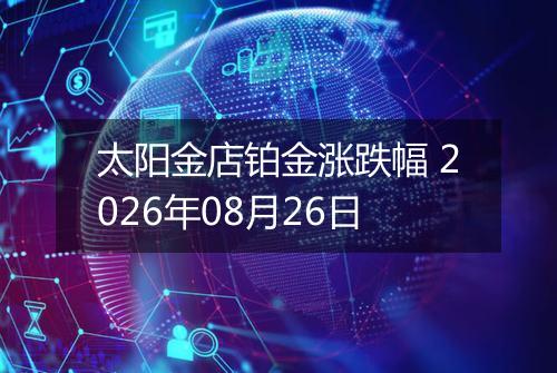 太阳金店铂金涨跌幅 2026年08月26日