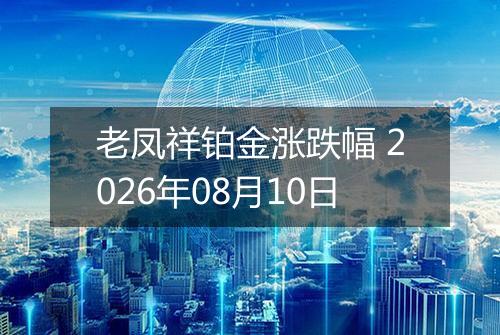 老凤祥铂金涨跌幅 2026年08月10日