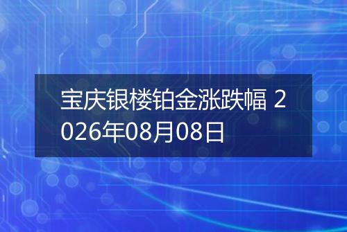 宝庆银楼铂金涨跌幅 2026年08月08日