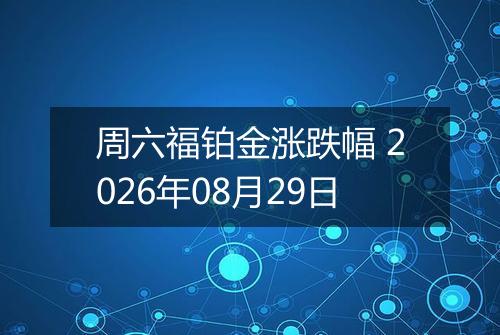 周六福铂金涨跌幅 2026年08月29日