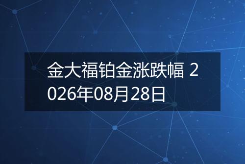 金大福铂金涨跌幅 2026年08月28日