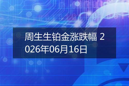 周生生铂金涨跌幅 2026年06月16日
