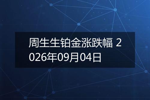周生生铂金涨跌幅 2026年09月04日