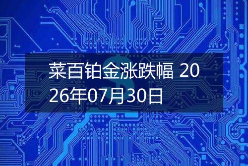 菜百铂金涨跌幅 2026年07月30日