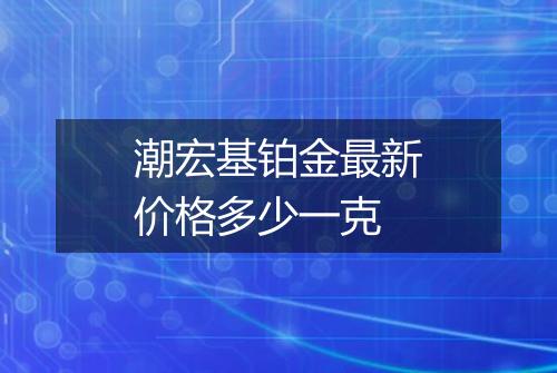 潮宏基铂金最新价格多少一克