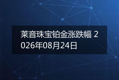 莱音珠宝铂金涨跌幅 2026年08月24日