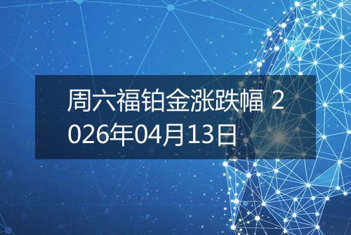 周六福铂金涨跌幅 2026年04月13日