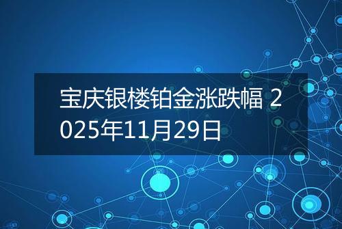 宝庆银楼铂金涨跌幅 2025年11月29日