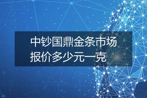 中钞国鼎金条市场报价多少元一克
