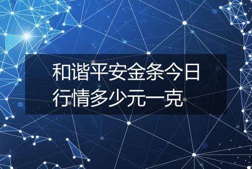 和谐平安金条今日行情多少元一克