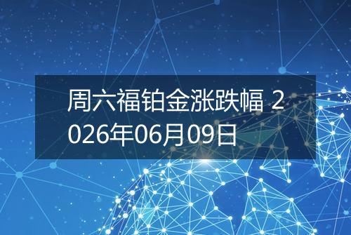 周六福铂金涨跌幅 2026年06月09日