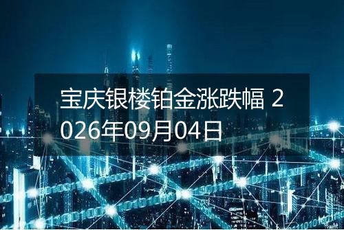 宝庆银楼铂金涨跌幅 2026年09月04日