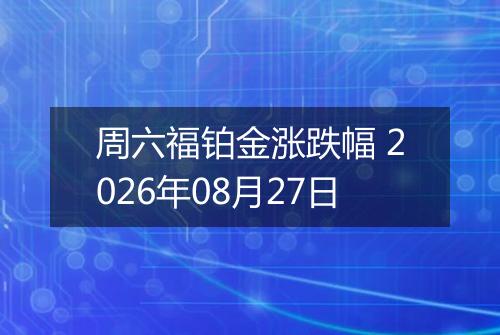 周六福铂金涨跌幅 2026年08月27日