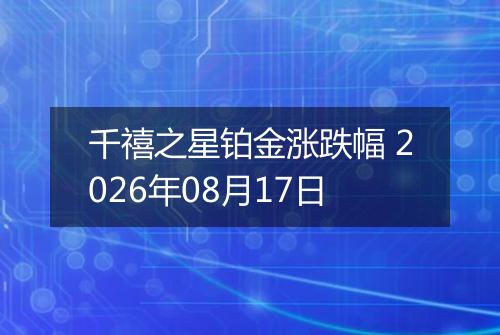 千禧之星铂金涨跌幅 2026年08月17日