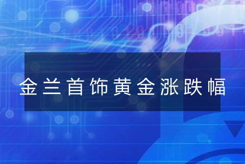 金兰首饰黄金涨跌幅