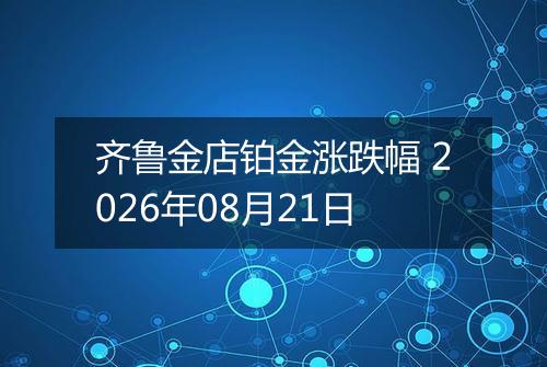 齐鲁金店铂金涨跌幅 2026年08月21日