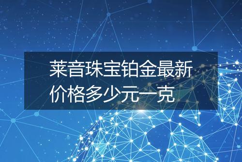 莱音珠宝铂金最新价格多少元一克