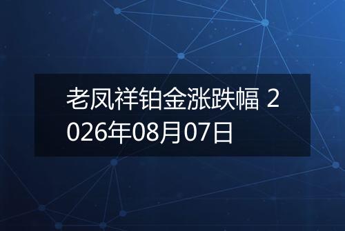 老凤祥铂金涨跌幅 2026年08月07日