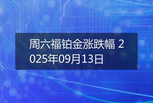 周六福铂金涨跌幅 2025年09月13日