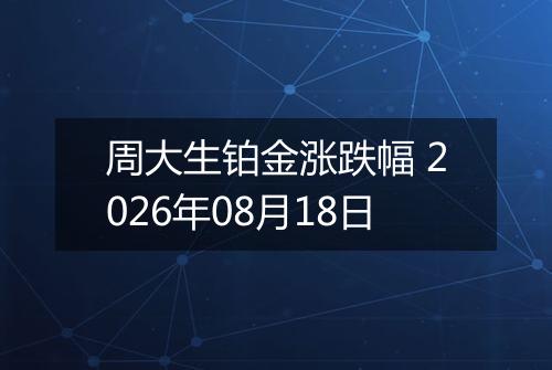 周大生铂金涨跌幅 2026年08月18日