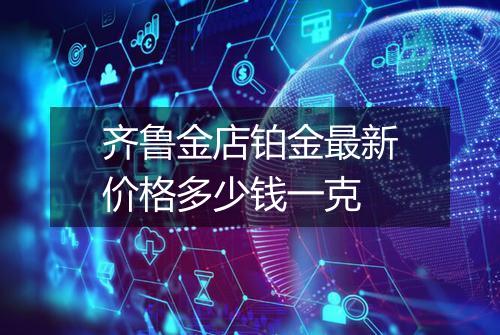 齐鲁金店铂金最新价格多少钱一克