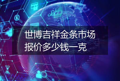 世博吉祥金条市场报价多少钱一克