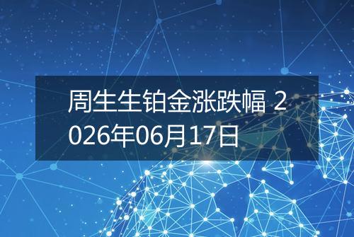 周生生铂金涨跌幅 2026年06月17日
