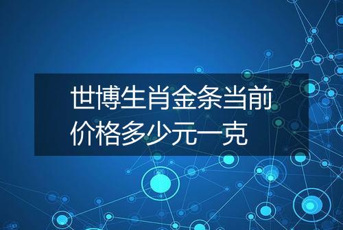世博生肖金条当前价格多少元一克