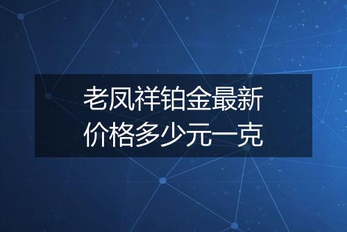 老凤祥铂金最新价格多少元一克
