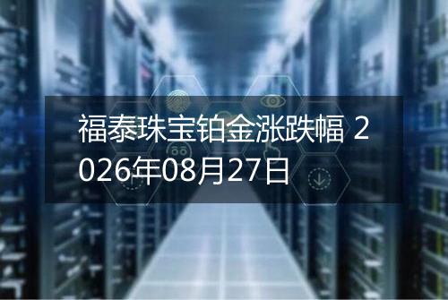 福泰珠宝铂金涨跌幅 2026年08月27日