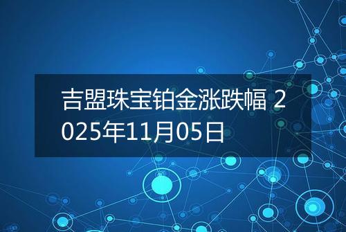 吉盟珠宝铂金涨跌幅 2025年11月05日