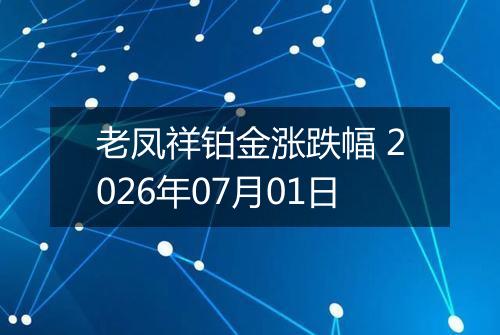 老凤祥铂金涨跌幅 2026年07月01日
