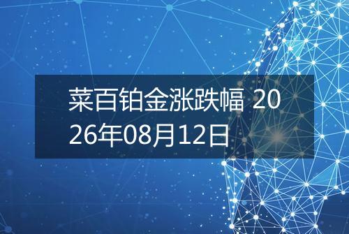 菜百铂金涨跌幅 2026年08月12日