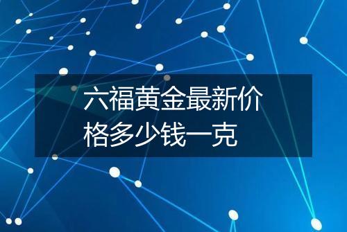 六福黄金最新价格多少钱一克