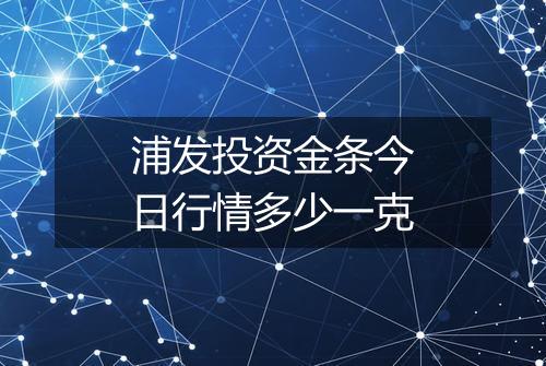 浦发投资金条今日行情多少一克