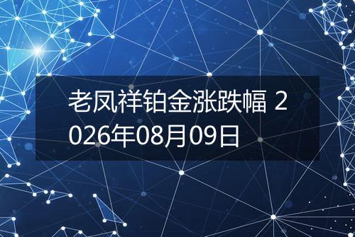 老凤祥铂金涨跌幅 2026年08月09日