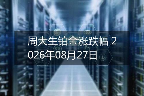 周大生铂金涨跌幅 2026年08月27日