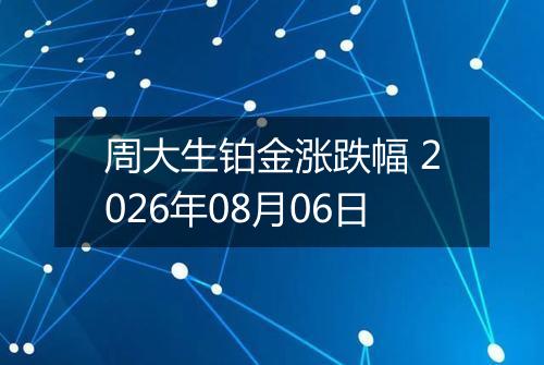 周大生铂金涨跌幅 2026年08月06日