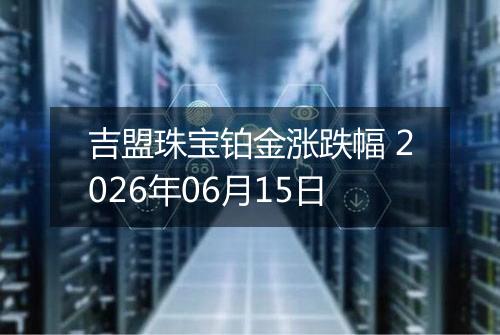 吉盟珠宝铂金涨跌幅 2026年06月15日