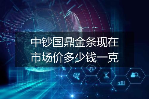中钞国鼎金条现在市场价多少钱一克