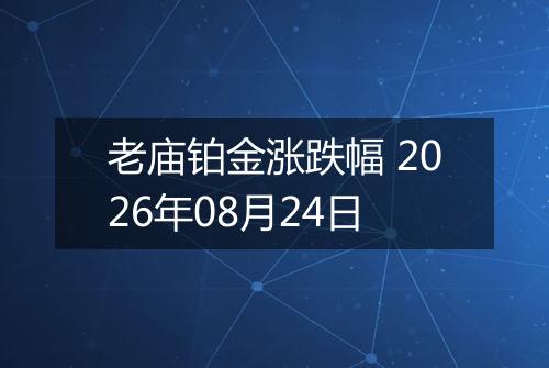 老庙铂金涨跌幅 2026年08月24日
