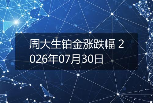 周大生铂金涨跌幅 2026年07月30日